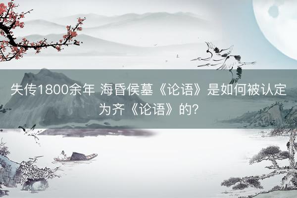 失传1800余年 海昏侯墓《论语》是如何被认定为齐《论语》的？