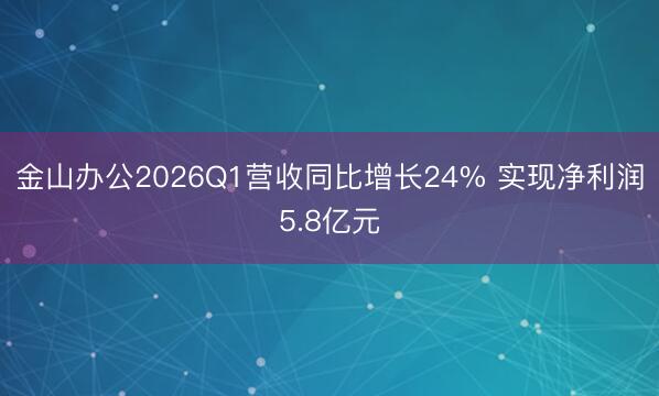 金山办公2026Q1营收同比增长24% 实现净利润5.8亿元