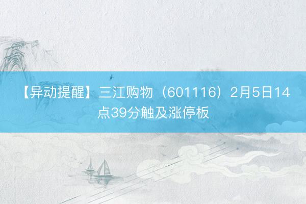 【异动提醒】三江购物（601116）2月5日14点39分触及涨停板