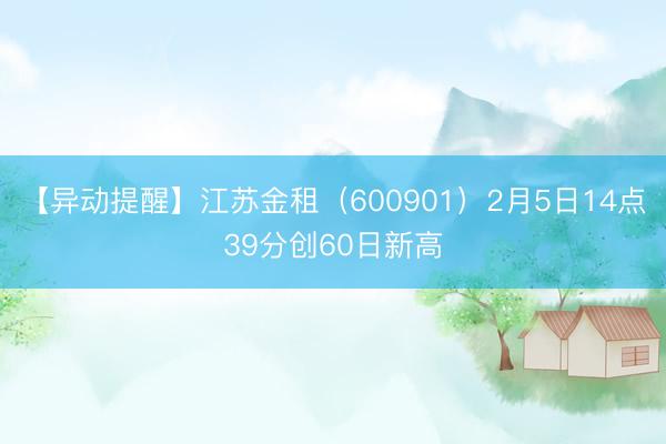 【异动提醒】江苏金租（600901）2月5日14点39分创60日新高