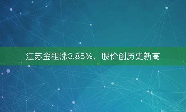 江苏金租涨3.85%，股价创历史新高