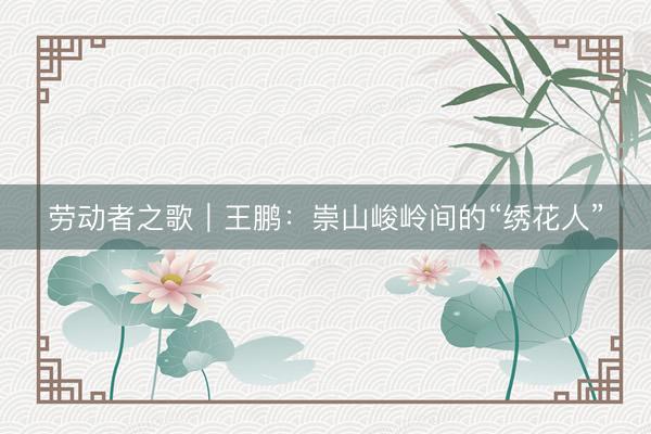 劳动者之歌｜王鹏：崇山峻岭间的“绣花人”