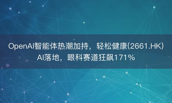 OpenAI智能体热潮加持，轻松健康(2661.HK)AI落地，眼科赛道狂飙171%