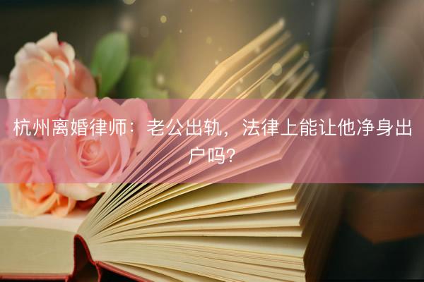 杭州离婚律师：老公出轨，法律上能让他净身出户吗？
