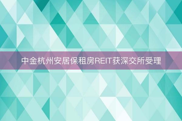 中金杭州安居保租房REIT获深交所受理