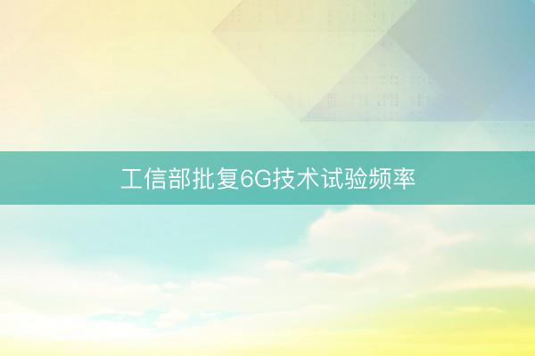 工信部批复6G技术试验频率