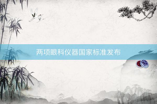两项眼科仪器国家标准发布