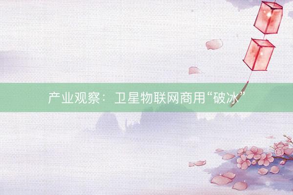 产业观察：卫星物联网商用“破冰”