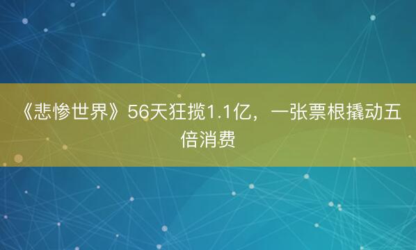 《悲惨世界》56天狂揽1.1亿，一张票根撬动五倍消费