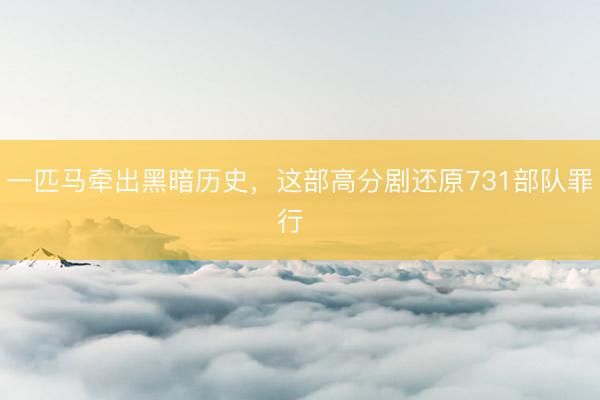 一匹马牵出黑暗历史，这部高分剧还原731部队罪行  