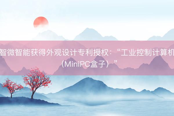 智微智能获得外观设计专利授权：“工业控制计算机（MiniPC盒子）”