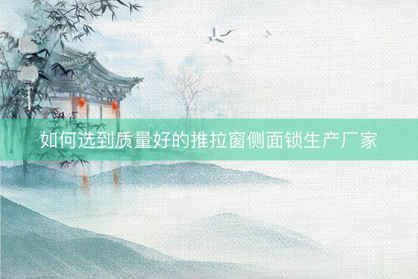 如何选到质量好的推拉窗侧面锁生产厂家