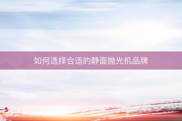 如何选择合适的静面抛光机品牌