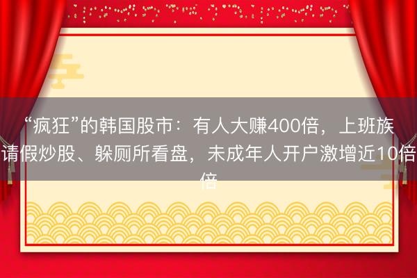 “疯狂”的韩国股市：有人大赚400倍，上班族请假炒股、躲厕所看盘，未成年人开户激增近10倍