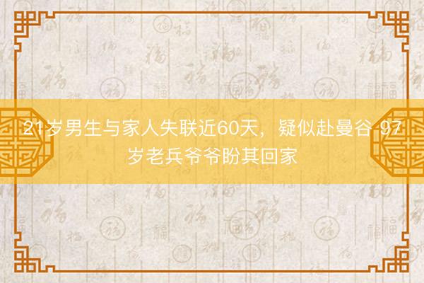 21岁男生与家人失联近60天，疑似赴曼谷 97岁老兵爷爷盼其回家
