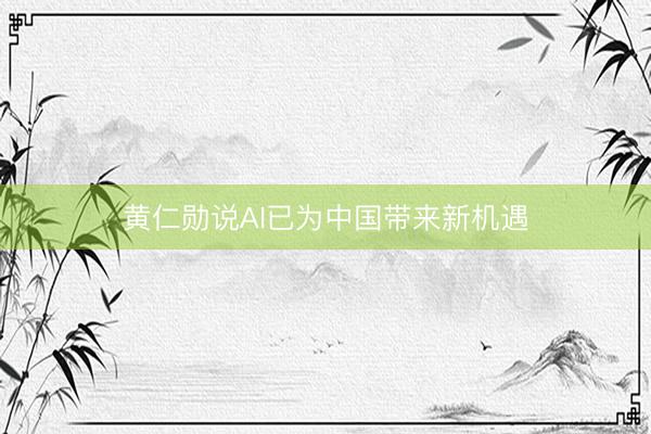 黄仁勋说AI已为中国带来新机遇