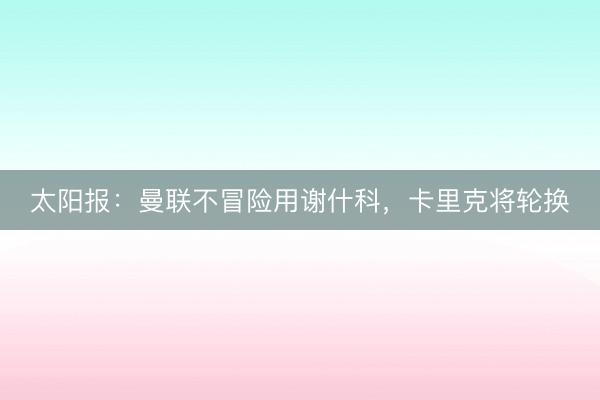 太阳报：曼联不冒险用谢什科，卡里克将轮换