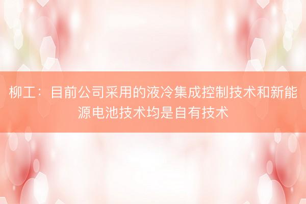 柳工：目前公司采用的液冷集成控制技术和新能源电池技术均是自有技术