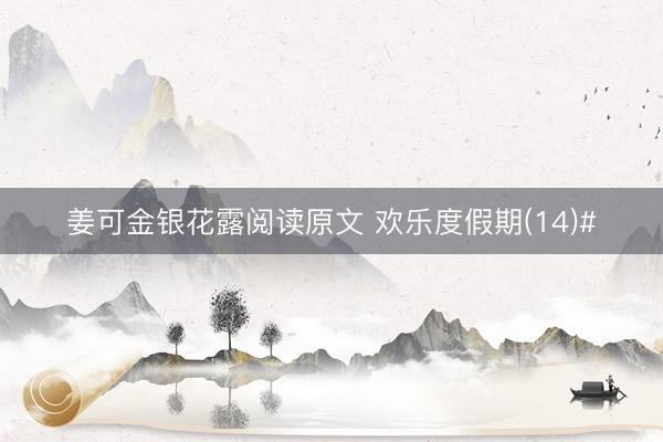 姜可金银花露阅读原文 欢乐度假期(14)#