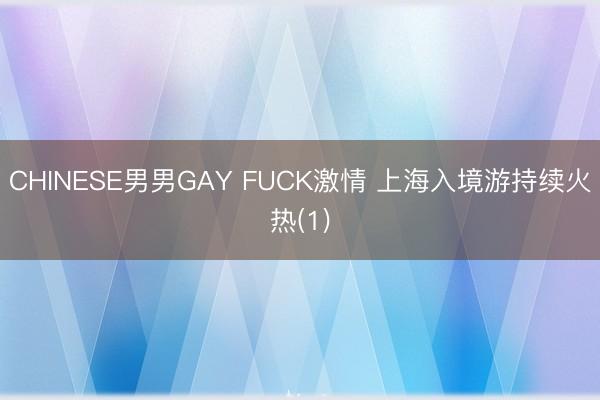 CHINESE男男GAY FUCK激情 上海入境游持续火热(1)