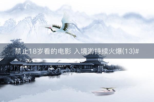 禁止18岁看的电影 入境游持续火爆(13)#