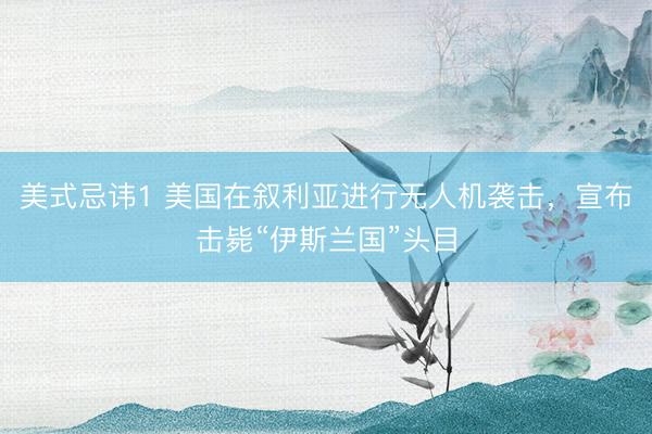 美式忌讳1 美国在叙利亚进行无人机袭击，宣布击毙“伊斯兰国”头目