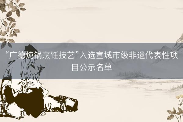 “广德炖锅烹饪技艺”入选宣城市级非遗代表性项目公示名单