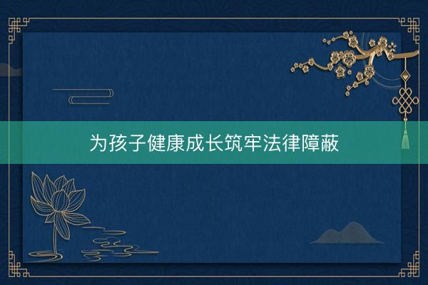 为孩子健康成长筑牢法律障蔽