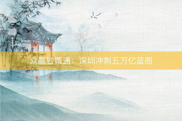 众赢钞票通：深圳冲刺五万亿蓝图