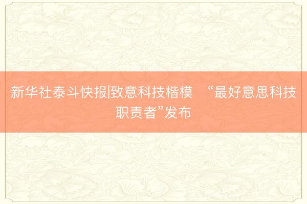 新华社泰斗快报|致意科技楷模　“最好意思科技职责者”发布