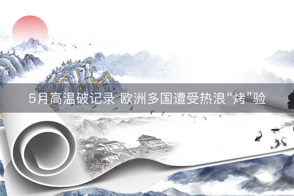 5月高温破记录 欧洲多国遭受热浪“烤”验
