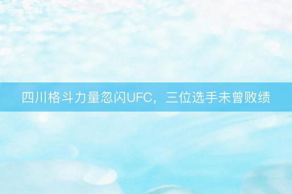 四川格斗力量忽闪UFC，三位选手未曾败绩