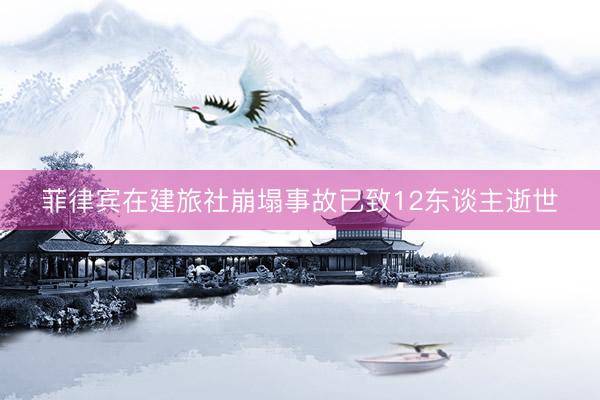 菲律宾在建旅社崩塌事故已致12东谈主逝世
