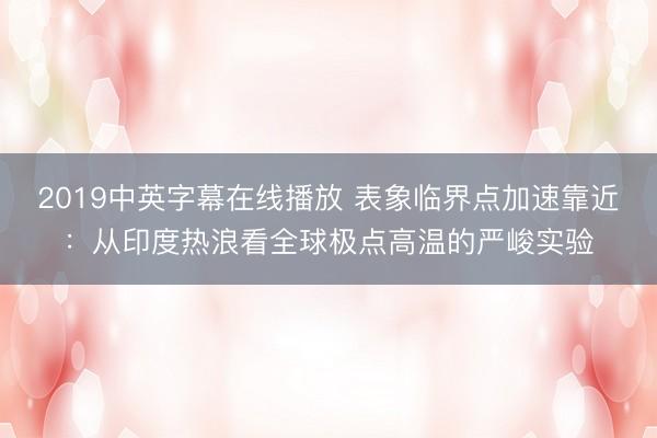 2019中英字幕在线播放 表象临界点加速靠近：从印度热浪看全球极点高温的严峻实验