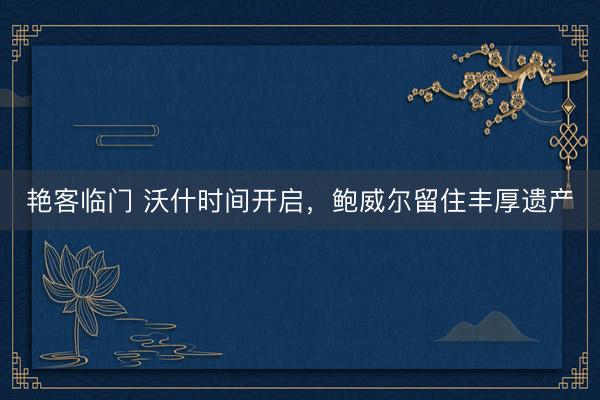 艳客临门 沃什时间开启，鲍威尔留住丰厚遗产