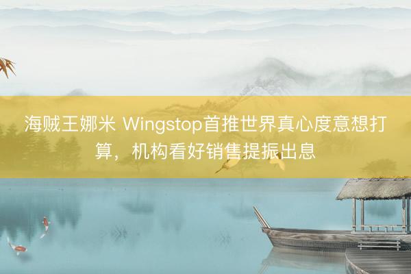 海贼王娜米 Wingstop首推世界真心度意想打算，机构看好销售提振出息