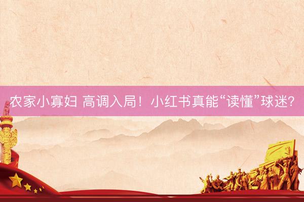 农家小寡妇 高调入局！小红书真能“读懂”球迷？