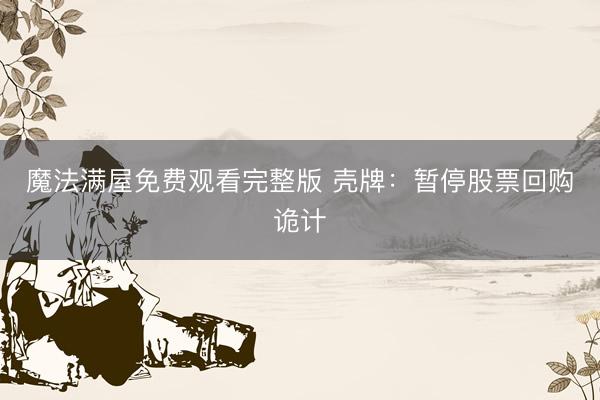 魔法满屋免费观看完整版 壳牌：暂停股票回购诡计