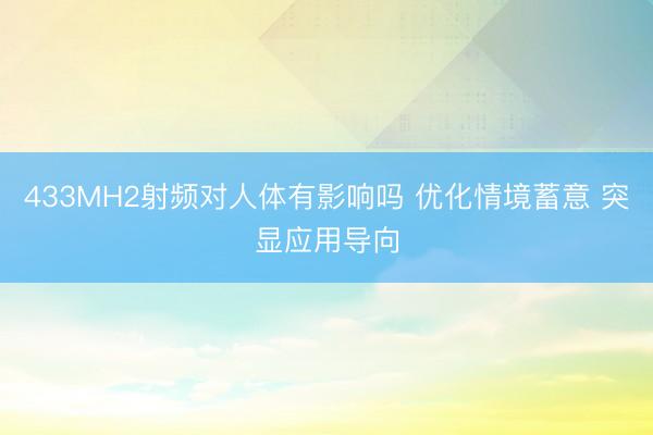 433MH2射频对人体有影响吗 优化情境蓄意 突显应用导向