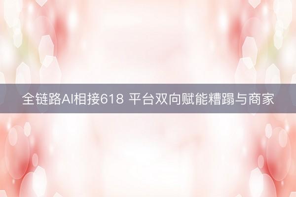 全链路AI相接618 平台双向赋能糟蹋与商家