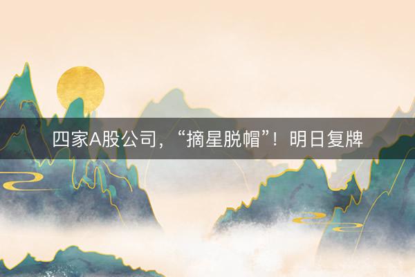 四家A股公司，“摘星脱帽”！明日复牌