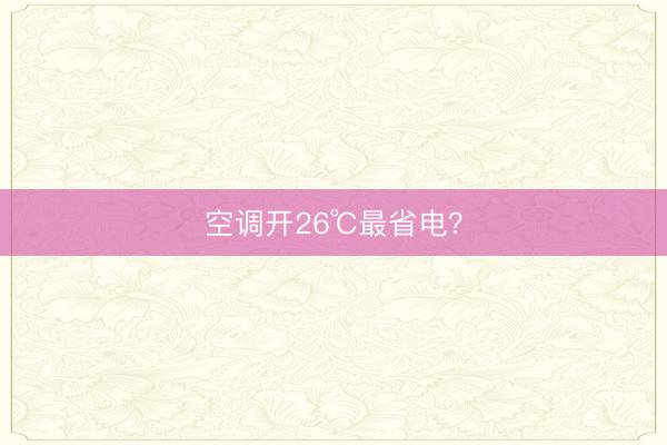 空调开26℃最省电？
