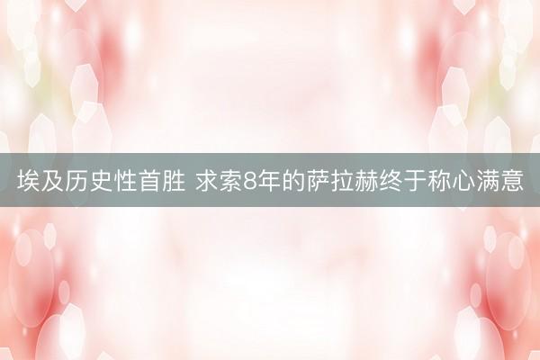 埃及历史性首胜 求索8年的萨拉赫终于称心满意